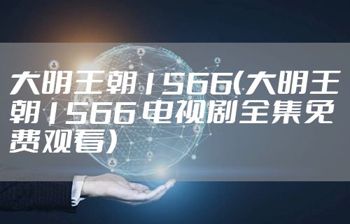 大明王朝1566（大明王朝1566 电视剧全集免费观看）
