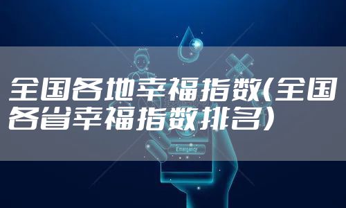 全国各地幸福指数（全国各省幸福指数排名）