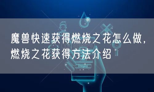 魔兽快速获得燃烧之花怎么做，燃烧之花获得方法介绍