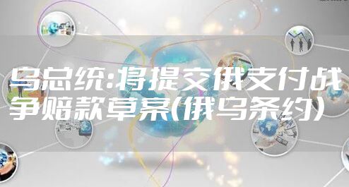 乌总统:将提交俄支付战争赔款草案（俄乌条约）