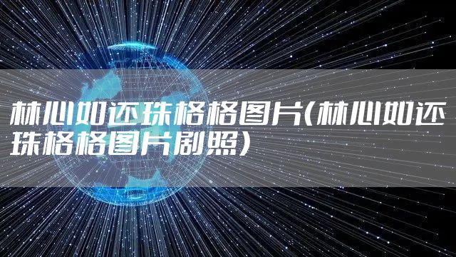 林心如还珠格格图片（林心如还珠格格图片剧照）