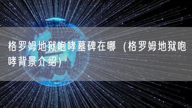 格罗姆地狱咆哮墓碑在哪（格罗姆地狱咆哮背景介绍）