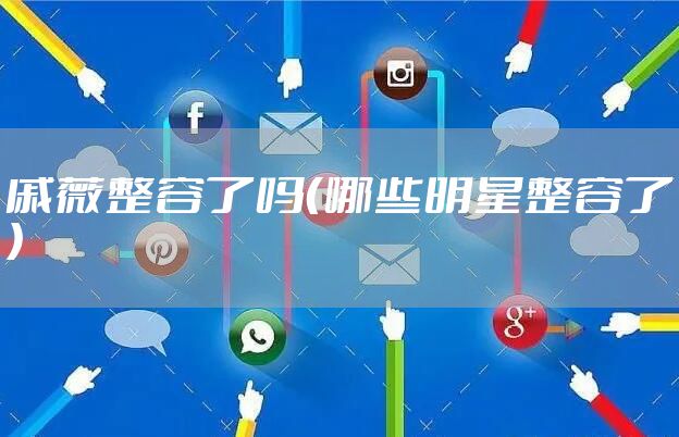 戚薇整容了吗(哪些明星整容了)