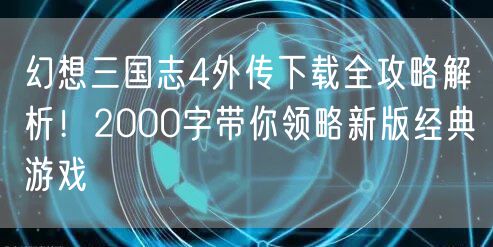 幻想三国志4外传下载全攻略解析!2000字带你领略新版经典游戏