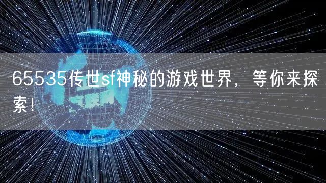 65535传世sf神秘的游戏世界,等你来探索!