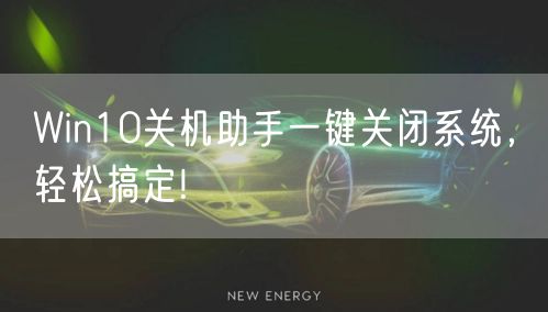 Win10关机助手一键关闭系统,轻松搞定!