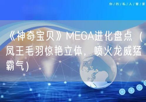 《神奇宝贝》MEGA进化盘点（凤王毛羽惊艳立体，喷火龙威猛霸气）