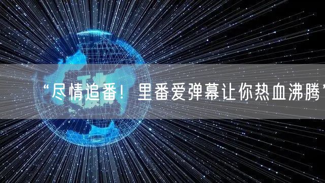 “尽情追番！里番爱弹幕让你热血沸腾”