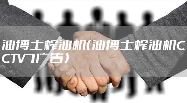 油博士榨油机（油博士榨油机CCTV7广告）