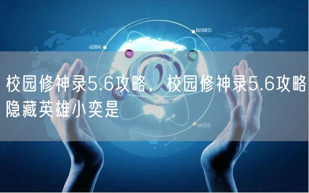 校园修神录5.6攻略，校园修神录5.6攻略隐藏英雄小奕是