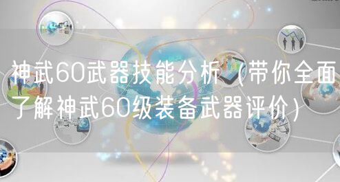 神武60武器技能分析（带你全面了解神武60级装备武器评价）