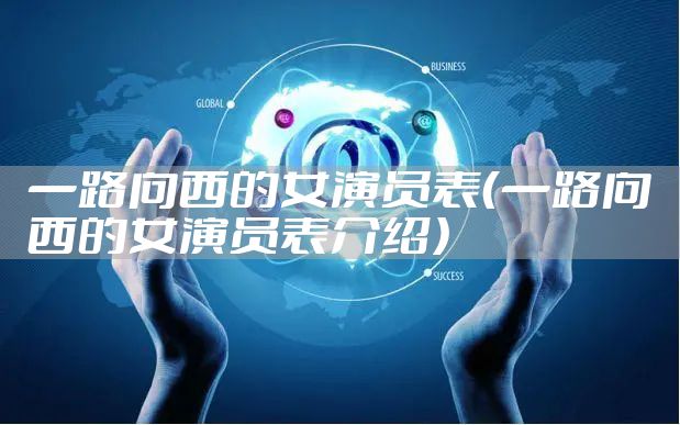一路向西的女演员表(一路向西的女演员表介绍)