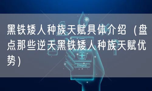 黑铁矮人种族天赋具体介绍（盘点那些逆天黑铁矮人种族天赋优势）