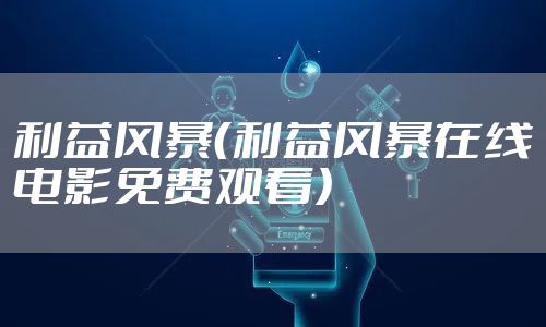 利益风暴（利益风暴在线电影免费观看）