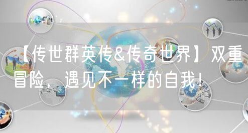 【传世群英传&传奇世界】双重冒险，遇见不一样的自我！