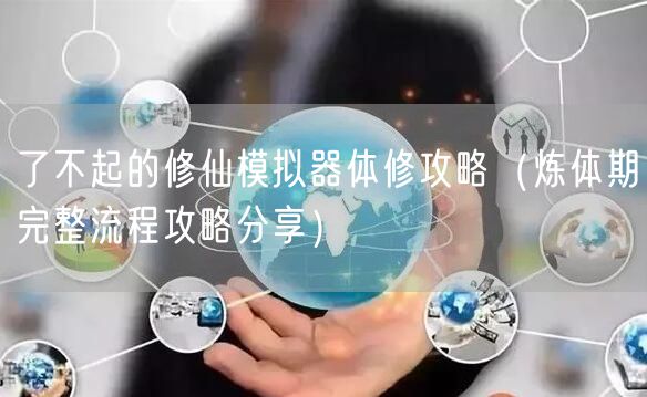 了不起的修仙模拟器体修攻略（炼体期完整流程攻略分享）