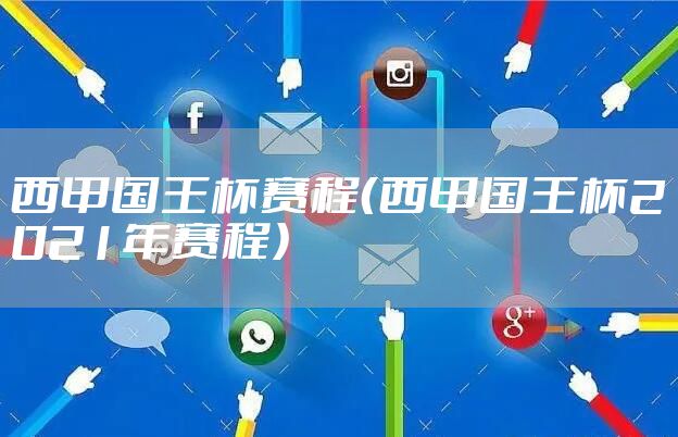西甲国王杯赛程（西甲国王杯2021年赛程）