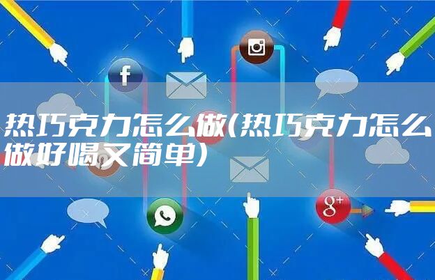 热巧克力怎么做（热巧克力怎么做好喝又简单）