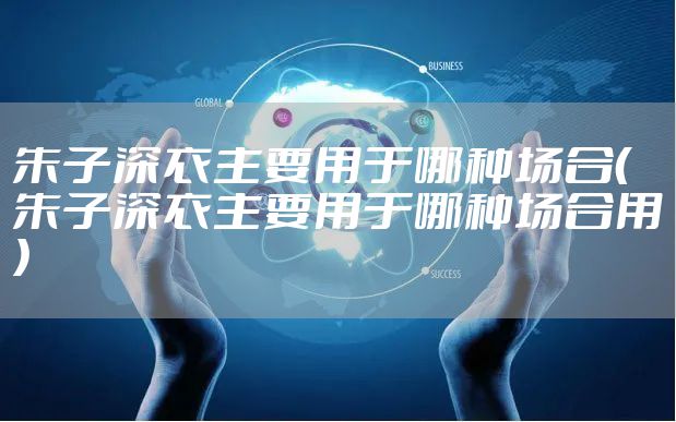 朱子深衣主要用于哪种场合（朱子深衣主要用于哪种场合用）