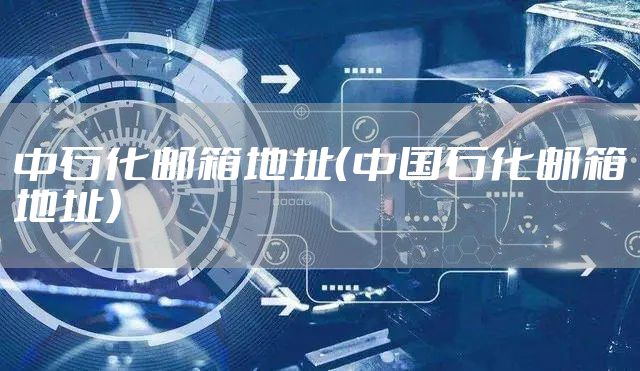 中石化邮箱地址（中国石化邮箱地址）