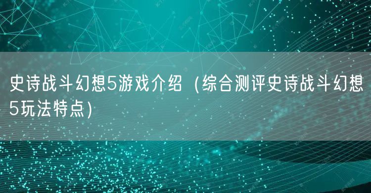 史诗战斗幻想5游戏介绍（综合测评史诗战斗幻想5玩法特点）