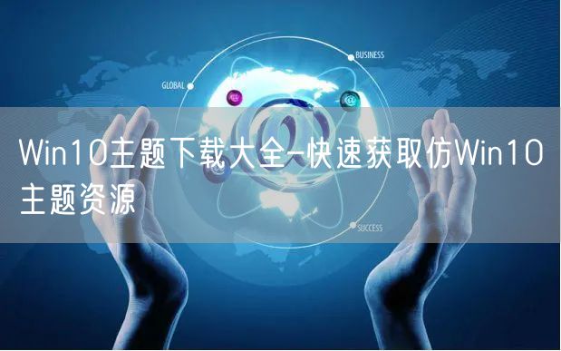 Win10主题下载大全–快速获取仿Win10主题资源