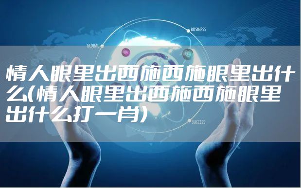 情人眼里出西施西施眼里出什么（情人眼里出西施西施眼里出什么打一肖）