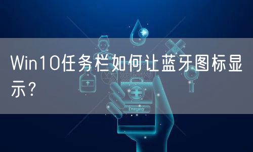 Win10任务栏如何让蓝牙图标显示？