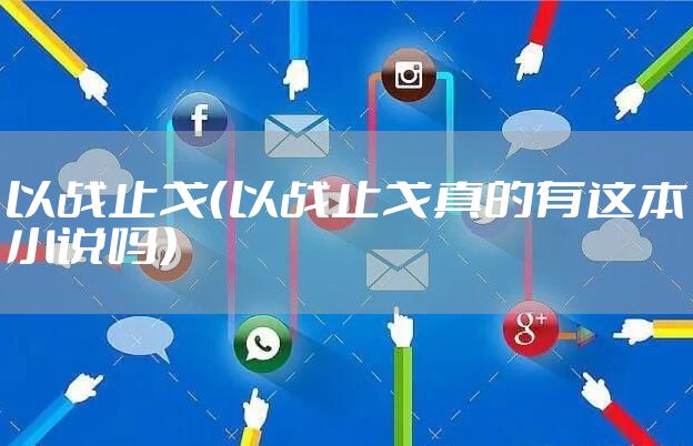 以战止戈（以战止戈真的有这本小说吗）