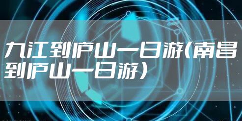 九江到庐山一日游（南昌到庐山一日游）