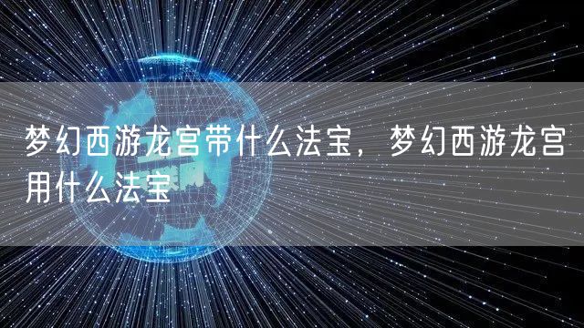 梦幻西游龙宫带什么法宝，梦幻西游龙宫用什么法宝