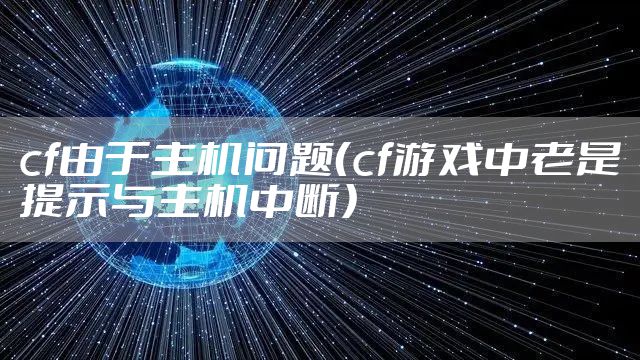 cf由于主机问题(cf游戏中老是提示与主机中断)