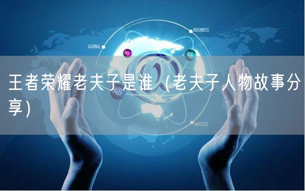 王者荣耀老夫子是谁（老夫子人物故事分享）