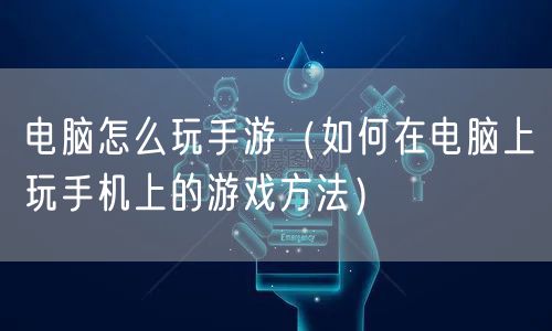 电脑怎么玩手游（如何在电脑上玩手机上的游戏方法）