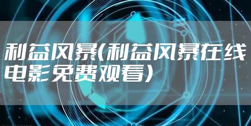 利益风暴(利益风暴在线电影免费观看)
