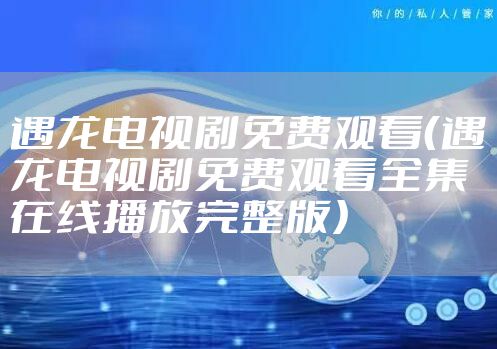 遇龙电视剧免费观看(遇龙电视剧免费观看全集在线播放完整版)