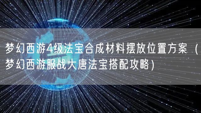梦幻西游4级法宝合成材料摆放位置方案（梦幻西游服战大唐法宝搭配攻略）