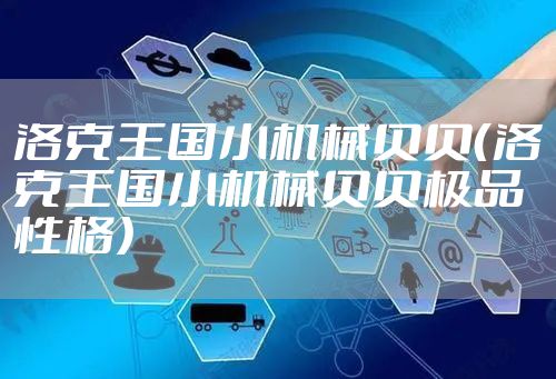 洛克王国小机械贝贝（洛克王国小机械贝贝极品性格）