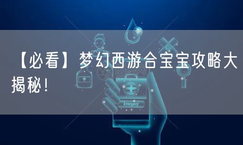 【必看】梦幻西游合宝宝攻略大揭秘!