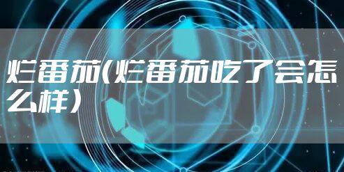 烂番茄(烂番茄吃了会怎么样)