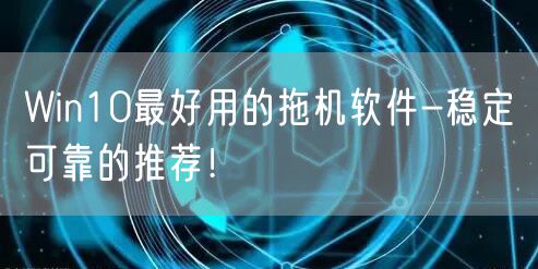 Win10最好用的拖机软件-稳定可靠的推荐！