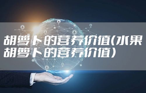 胡萝卜的营养价值（水果胡萝卜的营养价值）