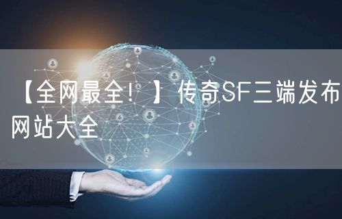 【全网最全！】传奇SF三端发布网站大全