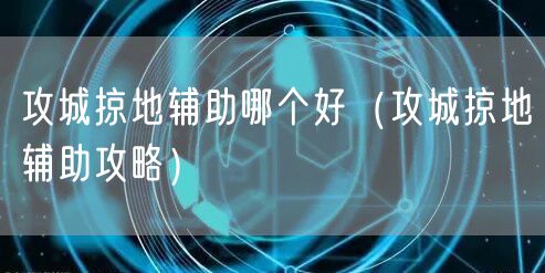 攻城掠地辅助哪个好(攻城掠地辅助攻略)