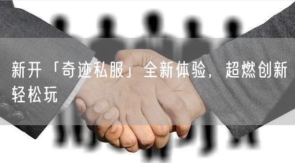 新开「奇迹私服」全新体验，超燃创新轻松玩