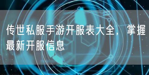 传世私服手游开服表大全，掌握最新开服信息