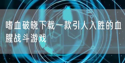 嗜血破晓下载一款引人入胜的血腥战斗游戏