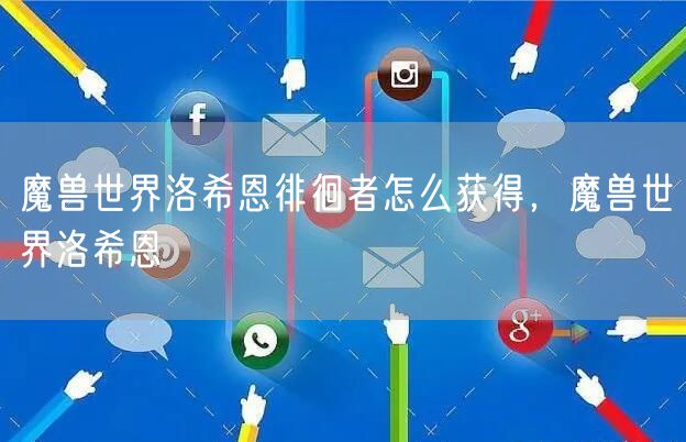 魔兽世界洛希恩徘徊者怎么获得，魔兽世界洛希恩