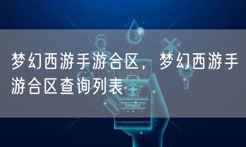 梦幻西游手游合区，梦幻西游手游合区查询列表