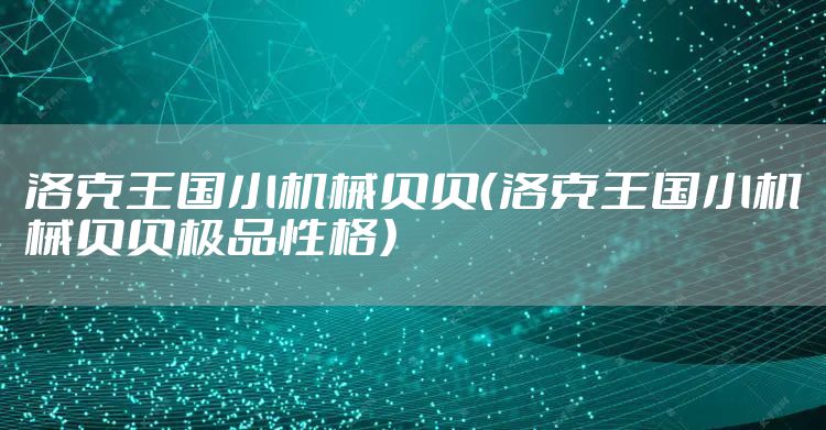 洛克王国小机械贝贝（洛克王国小机械贝贝极品性格）